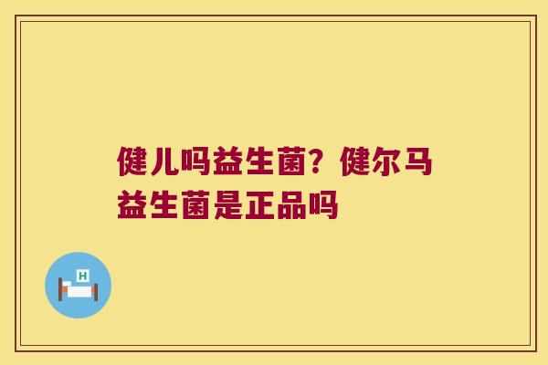健儿吗益生菌？健尔马益生菌是正品吗