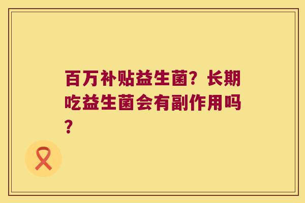 百万补贴益生菌？长期吃益生菌会有副作用吗？