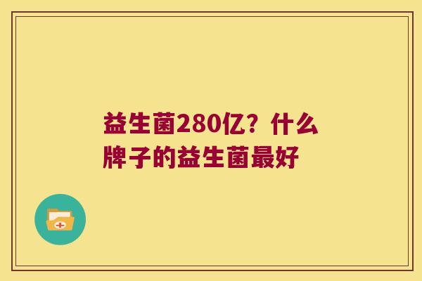 益生菌280亿？什么牌子的益生菌最好