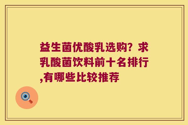 益生菌优酸乳选购？求乳酸菌饮料前十名排行,有哪些比较推荐