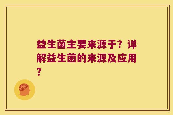 益生菌主要来源于？详解益生菌的来源及应用？