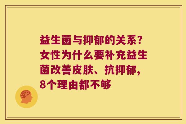 益生菌与抑郁的关系？女性为什么要补充益生菌改善皮肤、抗抑郁,8个理由都不够