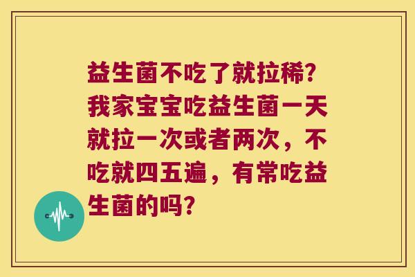 益生菌不吃了就拉稀？我家宝宝吃益生菌一天就拉一次或者两次，不吃就四五遍，有常吃益生菌的吗？