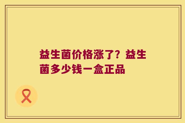 益生菌价格涨了？益生菌多少钱一盒正品