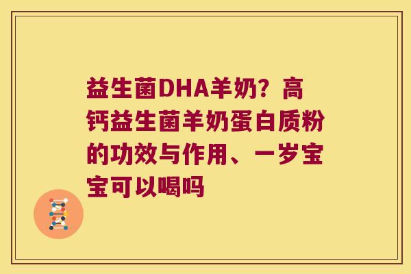 益生菌DHA羊奶？高钙益生菌羊奶蛋白质粉的功效与作用、一岁宝宝可以喝吗