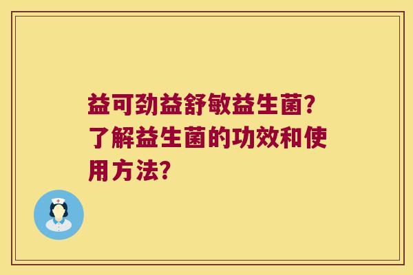 益可劲益舒敏益生菌？了解益生菌的功效和使用方法？