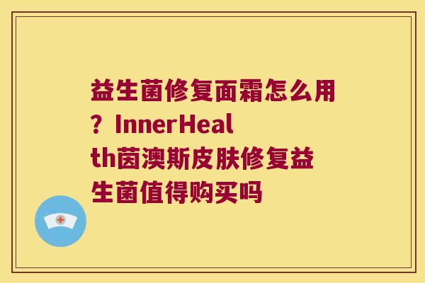 益生菌修复面霜怎么用？InnerHealth茵澳斯皮肤修复益生菌值得购买吗
