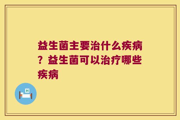 益生菌主要什么?益生菌可以哪些 益生菌主要什么?益生菌可以哪些