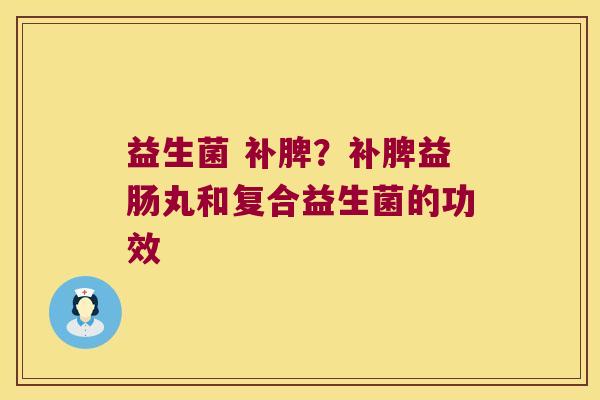 益生菌 补脾？补脾益肠丸和复合益生菌的功效