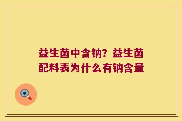 益生菌中含钠？益生菌配料表为什么有钠含量