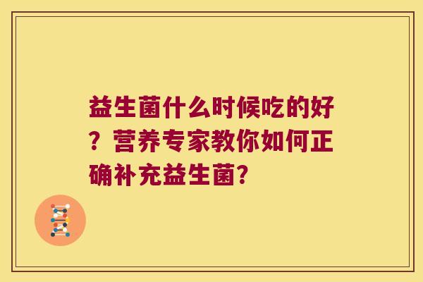 益生菌什么时候吃的好？营养专家教你如何正确补充益生菌？