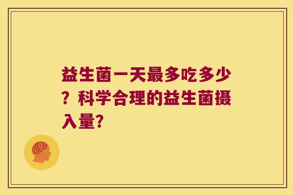 益生菌一天最多吃多少？科学合理的益生菌摄入量？