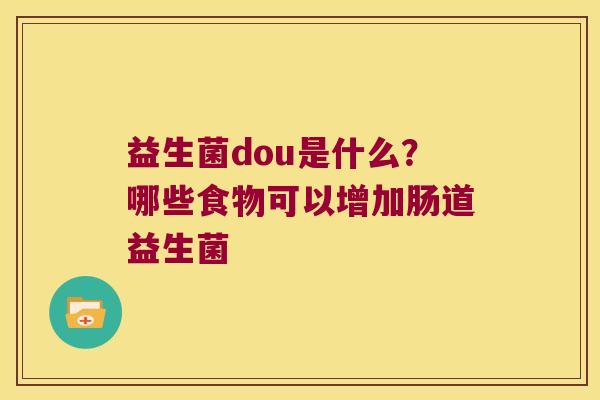 益生菌dou是什么？哪些食物可以增加肠道益生菌