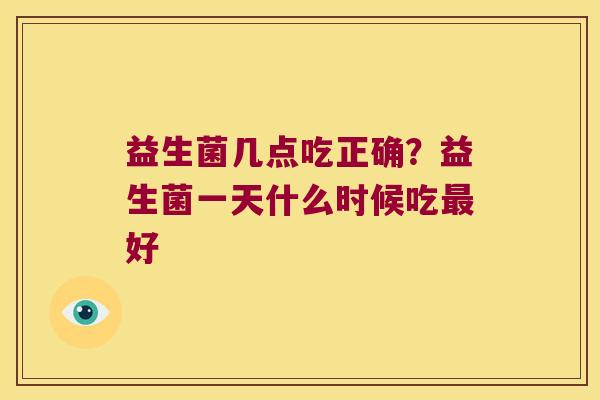 益生菌几点吃正确？益生菌一天什么时候吃最好