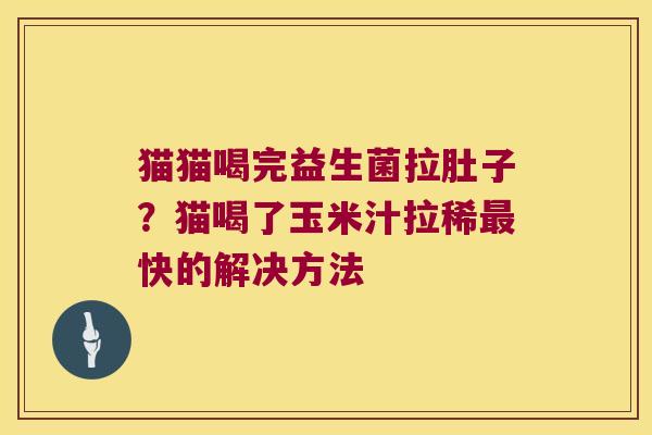 猫猫喝完益生菌拉肚子？猫喝了玉米汁拉稀最快的解决方法