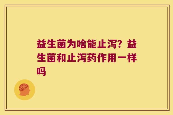 益生菌为啥能止泻？益生菌和止泻药作用一样吗