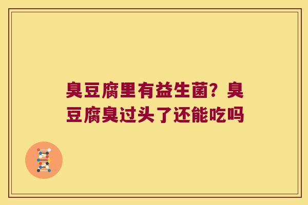 臭豆腐里有益生菌？臭豆腐臭过头了还能吃吗