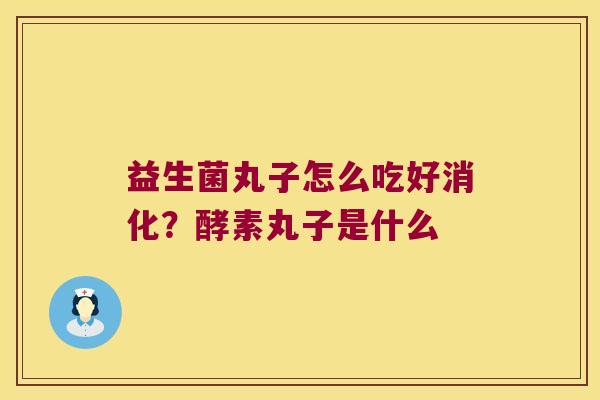 益生菌丸子怎么吃好消化？酵素丸子是什么