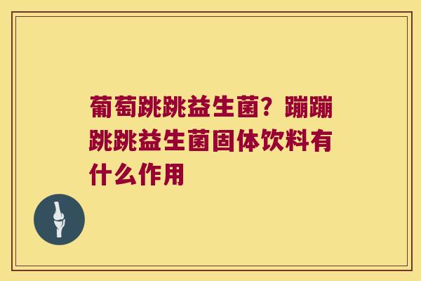 葡萄跳跳益生菌？蹦蹦跳跳益生菌固体饮料有什么作用