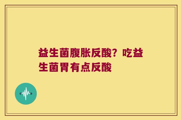 益生菌反酸？吃益生菌胃有点反酸
