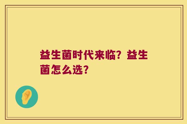 益生菌时代来临？益生菌怎么选？