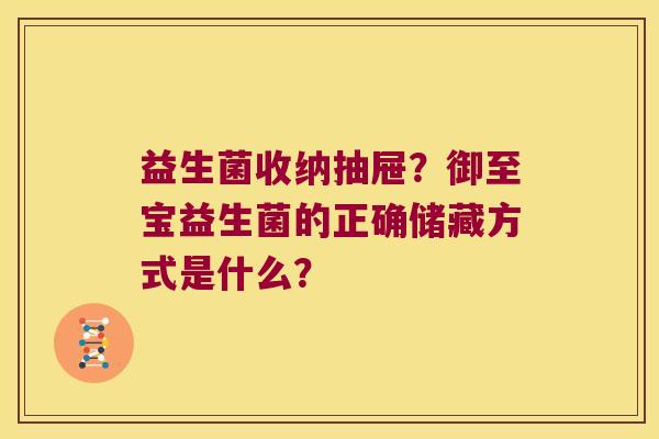 益生菌收纳抽屉？御至宝益生菌的正确储藏方式是什么？