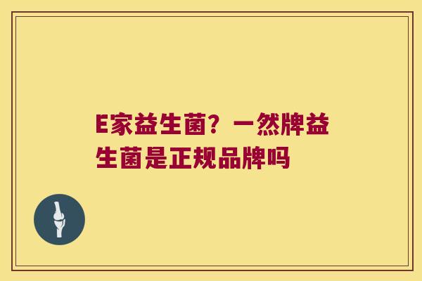 E家益生菌？一然牌益生菌是正规品牌吗