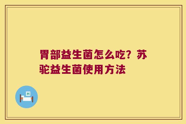 胃部益生菌怎么吃？苏驼益生菌使用方法