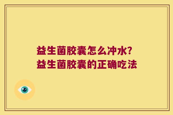 益生菌胶囊怎么冲水？益生菌胶囊的正确吃法