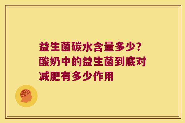 益生菌碳水含量多少？酸奶中的益生菌到底对减肥有多少作用
