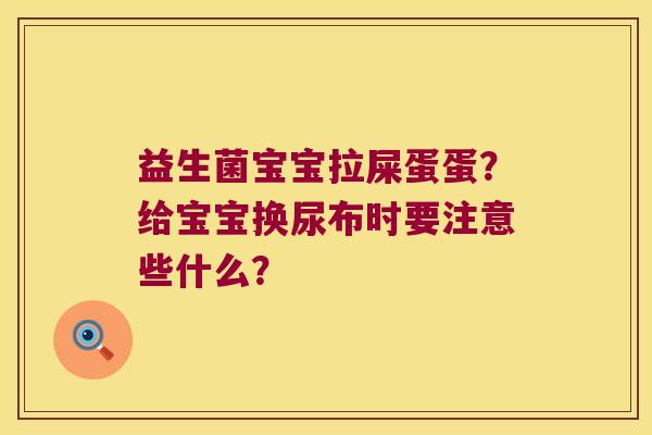 益生菌宝宝拉屎蛋蛋？给宝宝换尿布时要注意些什么？