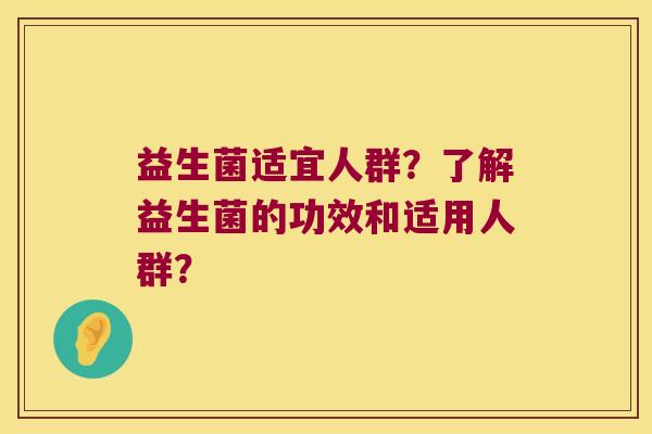 益生菌适宜人群？了解益生菌的功效和适用人群？