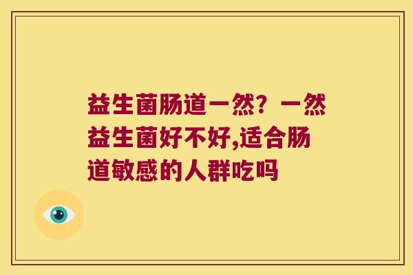 益生菌肠道一然？一然益生菌好不好,适合肠道敏感的人群吃吗