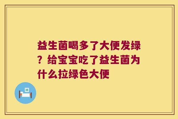 益生菌喝多了大便发绿？给宝宝吃了益生菌为什么拉绿色大便