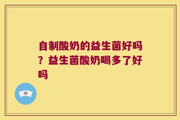 自制酸奶的益生菌好吗？益生菌酸奶喝多了好吗