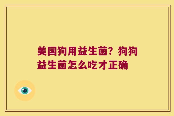 美国狗用益生菌？狗狗益生菌怎么吃才正确