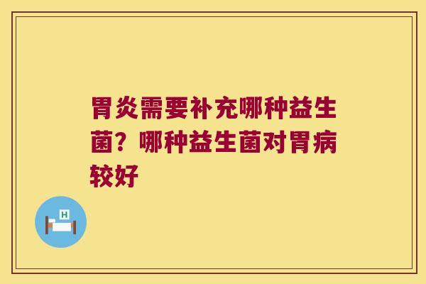 胃炎需要补充哪种益生菌？哪种益生菌对胃病较好