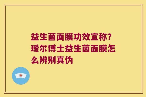 益生菌面膜功效宣称？瑷尔博士益生菌面膜怎么辨别真伪