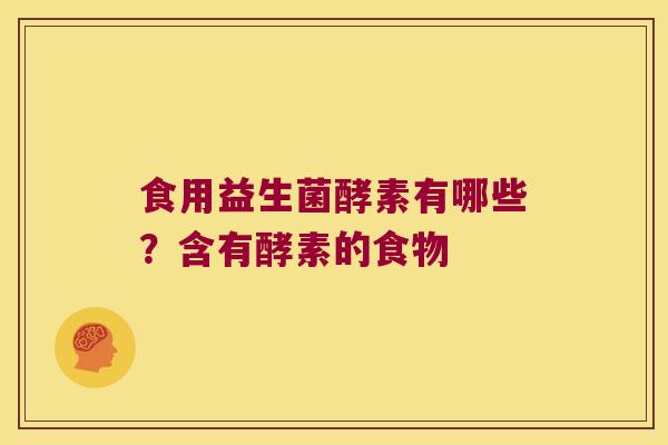 食用益生菌酵素有哪些?含有酵素的食物 食用益生菌酵素有哪些?含有酵素的食物