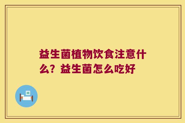 益生菌植物饮食注意什么？益生菌怎么吃好