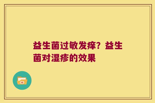 益生菌过敏发痒？益生菌对湿疹的效果