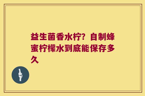 益生菌香水柠？自制蜂蜜柠檬水到底能保存多久