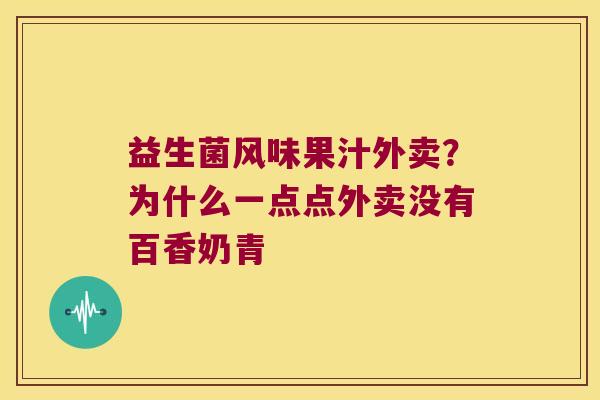 益生菌风味果汁外卖？为什么一点点外卖没有百香奶青