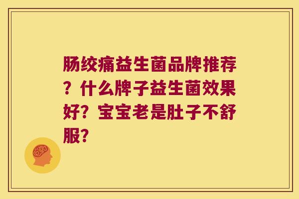 肠绞痛益生菌品牌推荐？什么牌子益生菌效果好？宝宝老是肚子不舒服？