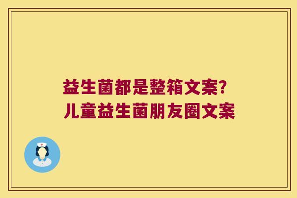 益生菌都是整箱文案？儿童益生菌朋友圈文案