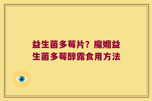 益生菌多莓片？魔媚益生菌多莓醇露食用方法