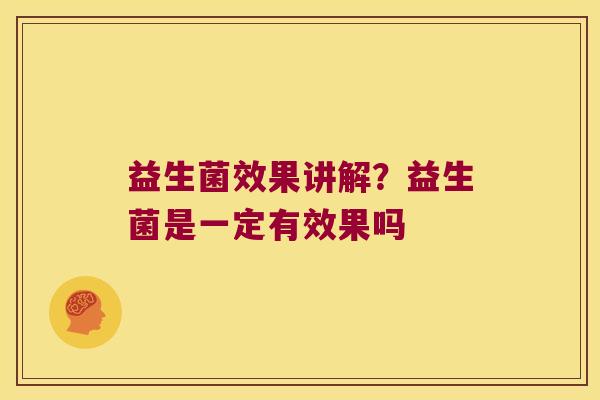 益生菌效果讲解？益生菌是一定有效果吗
