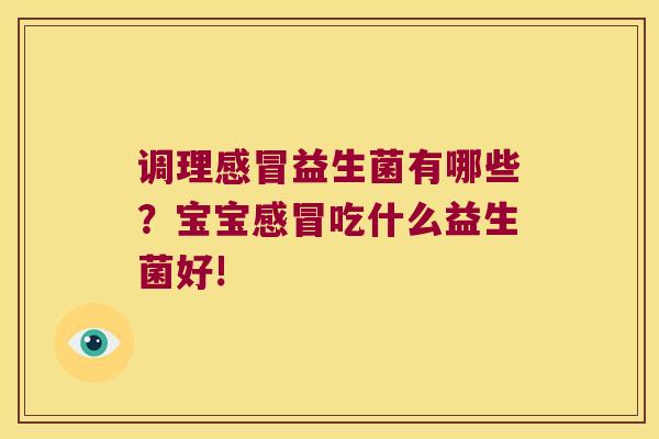 调理益生菌有哪些?宝宝吃什么益生菌好! 调理益生菌有哪些?宝宝吃什么益生菌好!