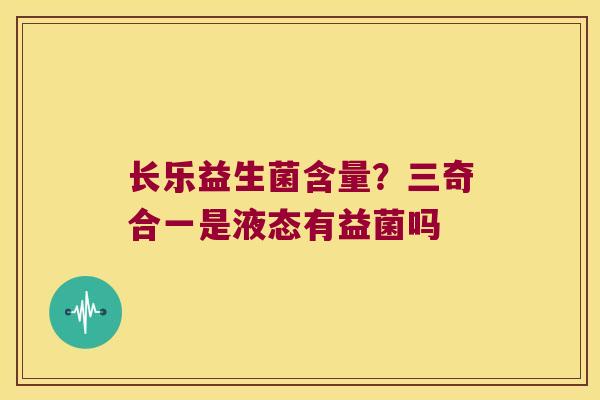 长乐益生菌含量？三奇合一是液态有益菌吗