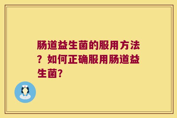 肠道益生菌的服用方法？如何正确服用肠道益生菌？